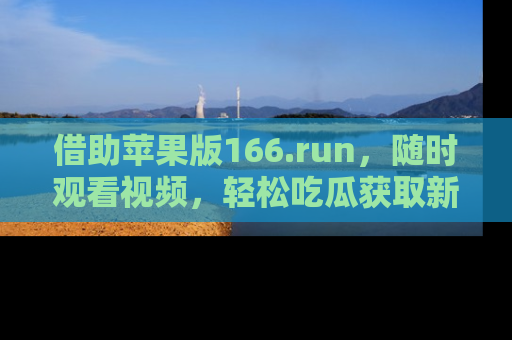 借助苹果版166.run，随时观看视频，轻松吃瓜获取新鲜热点！