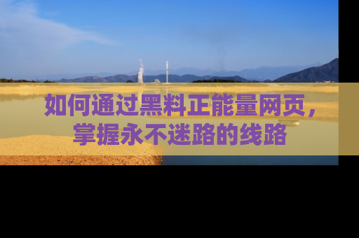如何通过黑料正能量网页，掌握永不迷路的线路