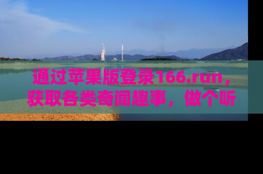 通过苹果版登录166.run，获取各类奇闻趣事，做个听瓜达人！