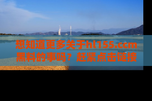 想知道更多关于hl155.ccm黑料的事吗?赶紧点击链接了解吧!